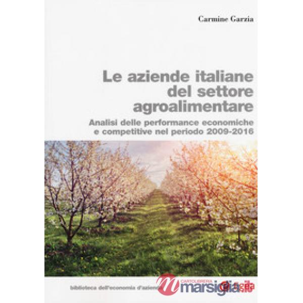 Aziende italiane del settore agroalimentare. Analisi delle performance economiche e competitive nel periodo 2009-2016 (Le)
