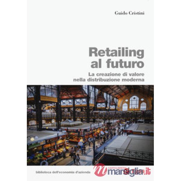 Retailing al futuro. La creazione di valore nella distribuzione moderna