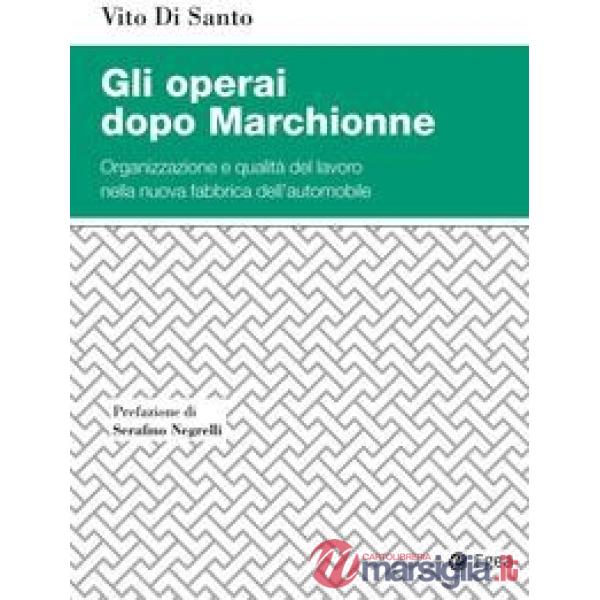 Operai dopo Marchionne. Organizzazione e qualità del lavoro nella nuova fabbrica dell'automobile (Gli)