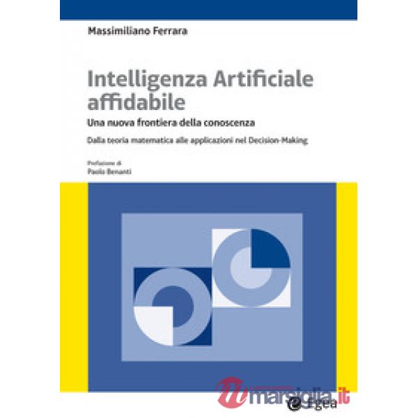 Intelligenza artificiale affidabile. Una nuova frontiera della conoscenza. Dalla teoria matematica alle applicazioni nel Decisio