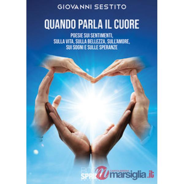 Quando parla il cuore. Poesie sui sentimenti, sulla vita, sulla bellezza, sull'amore, sui sogni e sulle speranze