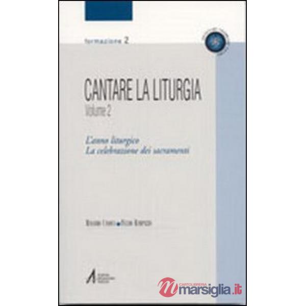 Cantare la liturgia. Vol. 2: L'anno liturgico. La celebrazione dei sacramenti