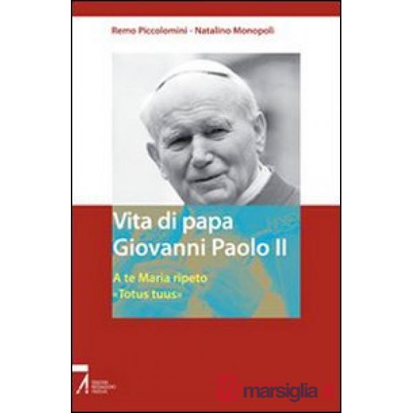 Vita di papa Giovanni Paolo II. A te Maria ripeto: «Totus tuus»