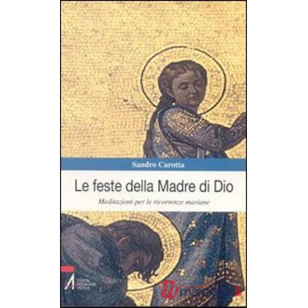 Feste della madre di Dio. Meditazioni per le ricorrenze mariane (Le)