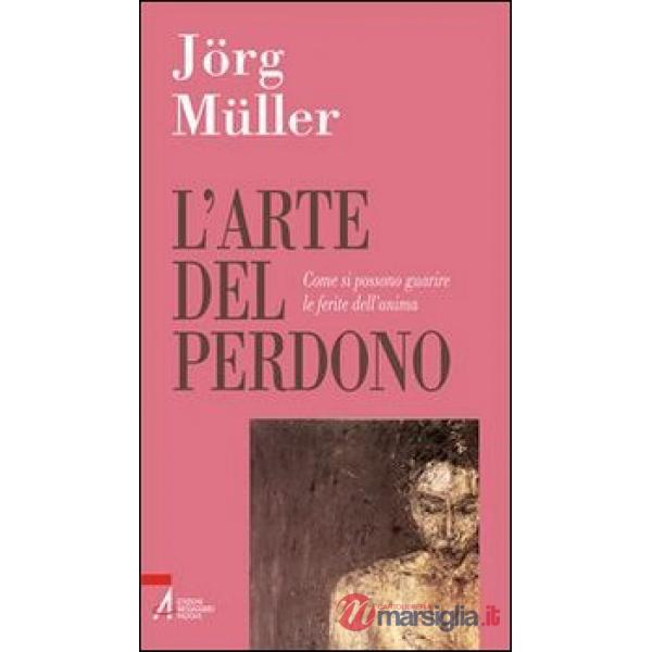 Arte del perdono. Come si possono guarire le ferite dell'anima (L')