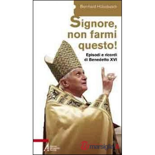 «Signore, non farmi questo!». Episodi e ricordi di Benedetto XVI