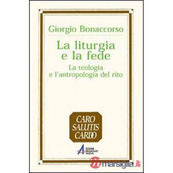 Liturgia e la fede. La teologia e l'antropologia del rito (La)