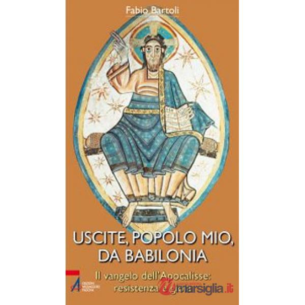 Uscite, popolo mio, da Babilonia. Il Vangelo dell'Apocalisse. Resistenza e gioia
