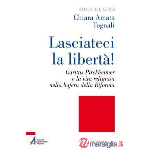Lasciateci la libertà! Caritas Pirckheimer e la vita religiosa nella bufera della Riforma