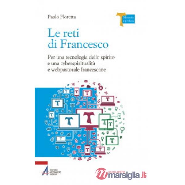 Reti di Francesco. Per una tecnologia dello spirito e una cyberspiritualità e webpastorale francescane (Le)