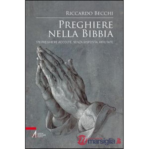 Preghiere nella Bibbia. 178 preghiere accolte, senza risposta, rifiutate