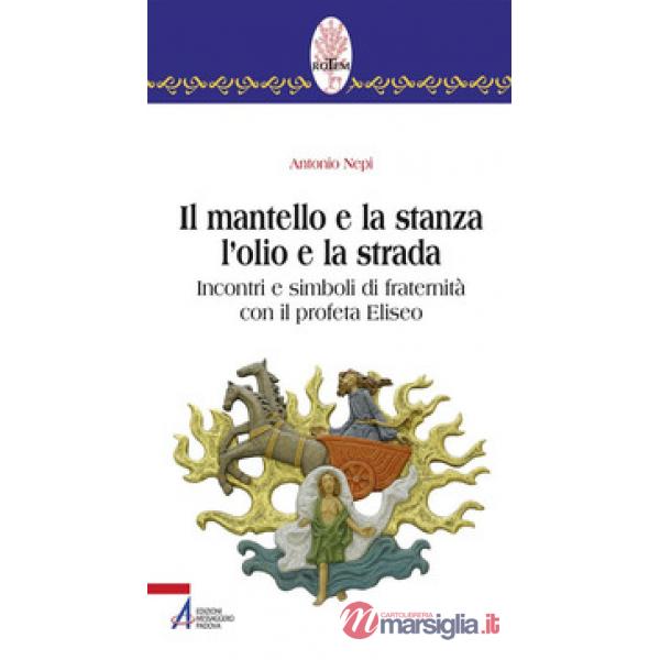 Mantello e la stanza l'olio e la strada. Incontri e simboli di fraternità con il profeta Eliseo (Il)