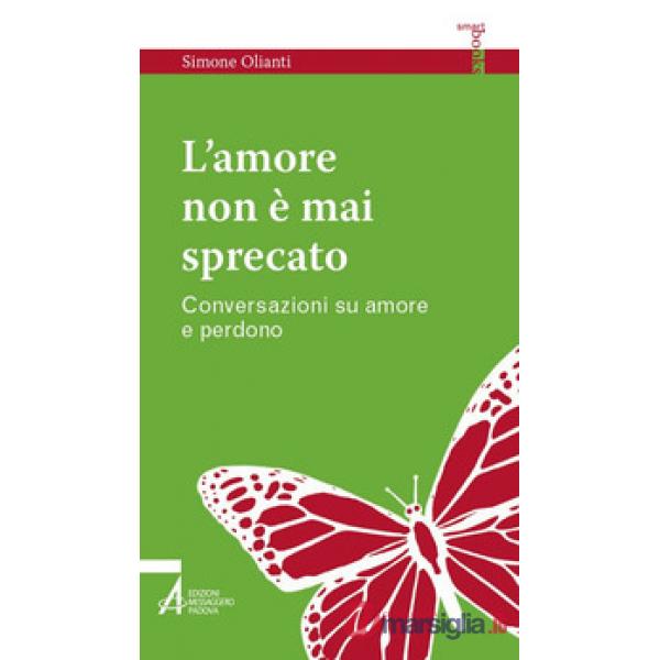 Amore non è mai sprecato. Conversazioni su amore e perdono (L')