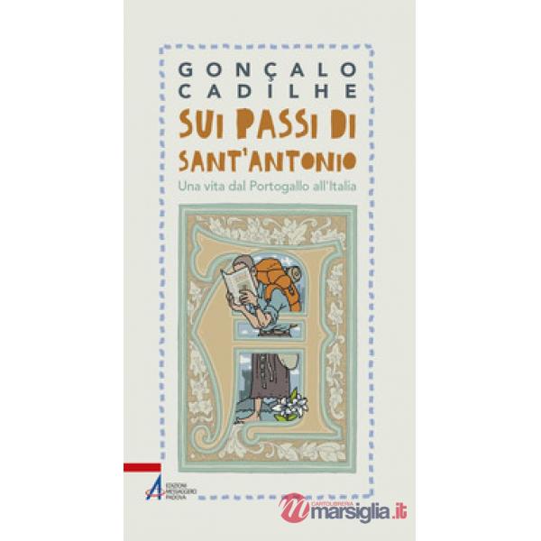 Sui passi di sant'Antonio. Una vita dal Portogallo all'Italia