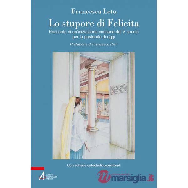 Stupore di Felicita. Racconto di un'iniziazione cristiana del V secolo per la pastorale di oggi (Lo)