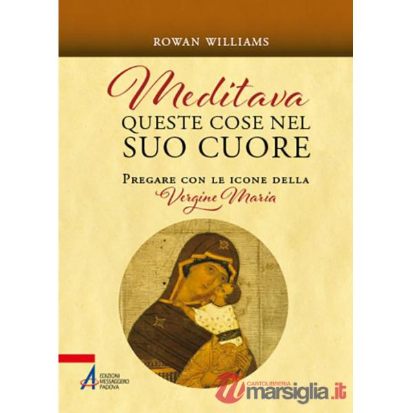 Meditava queste cose nel suo cuore. Pregare con le icone della Vergine Maria. Nuova ediz.