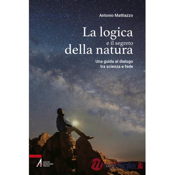 Logica e il segreto della natura. Una guida al dialogo tra scienza e fede. Ediz. plastificata (La)