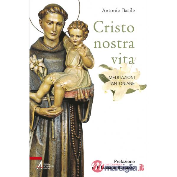 Cristo nostra vita. Meditazioni antoniane. Ediz. illustrata