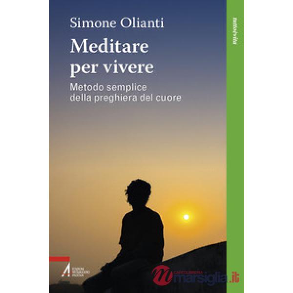 Meditare per vivere. Metodo semplice della preghiera del cuore