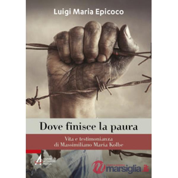 Dove finisce la paura. Vita e testimonianza di Massimiliano Maria Kolbe