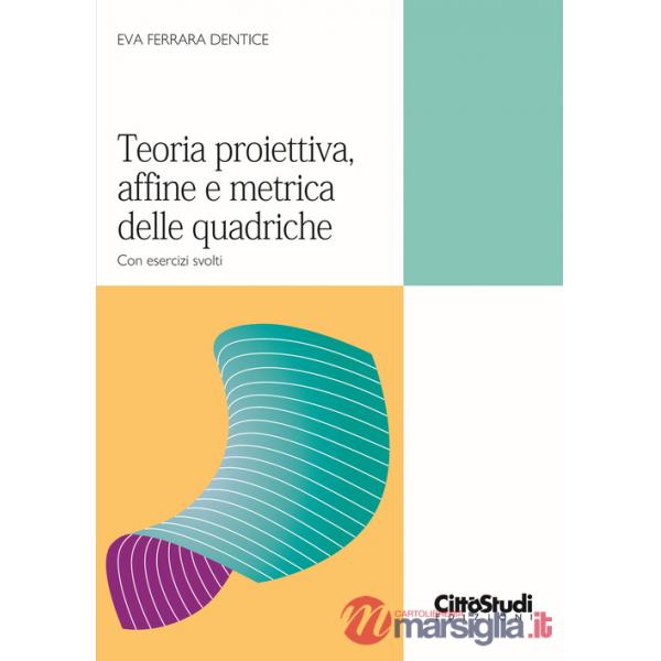 Teoria proiettiva, affine e metrica delle quadriche. Con esercizi svolti