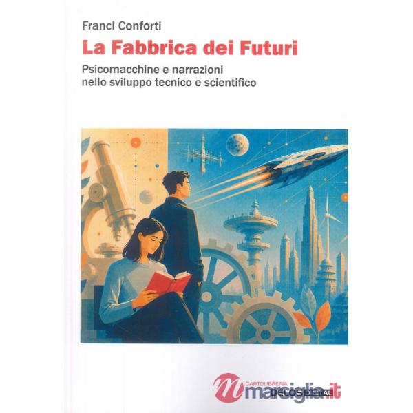 Fabbrica dei futuri. Psicomacchine e narrazioni nello sviluppo tecnico e scientifico (La)
