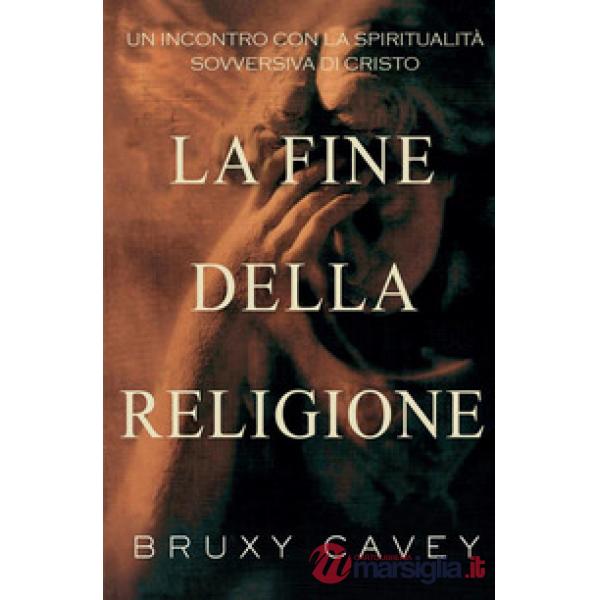 Fine della religione. Un incontro con la spiritualità sovversiva di Cristo (La)