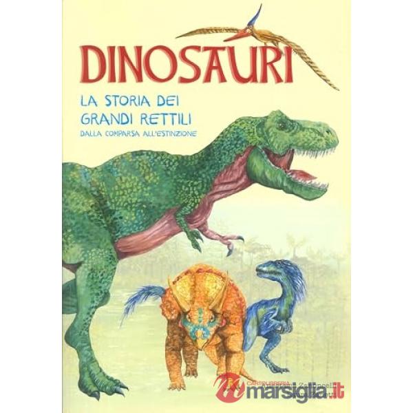 Dinosauri. La storia dei grandi rettili dalla comparsa all'estinzione