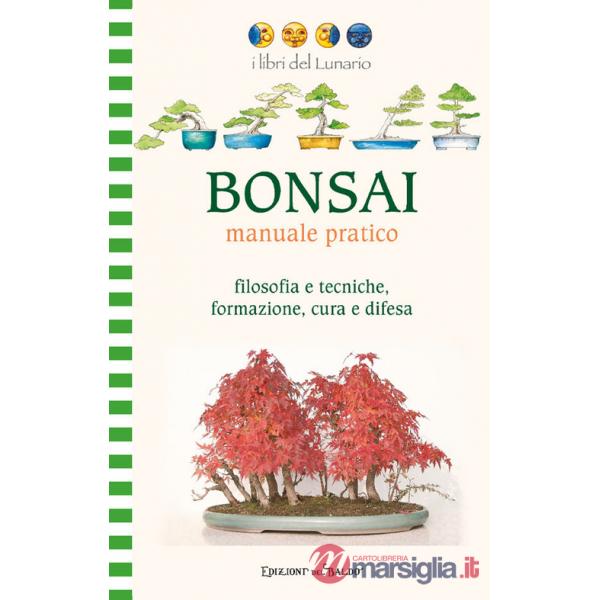 Bonsai manuale pratico. Filosofia e tecniche, formazione, cura e difesa. Ediz. illustrata