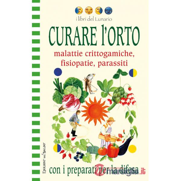 Curare l'orto con i preparati per la difesa. Malattie crittogamiche, fisipatie, parassiti. Ediz. illustrata