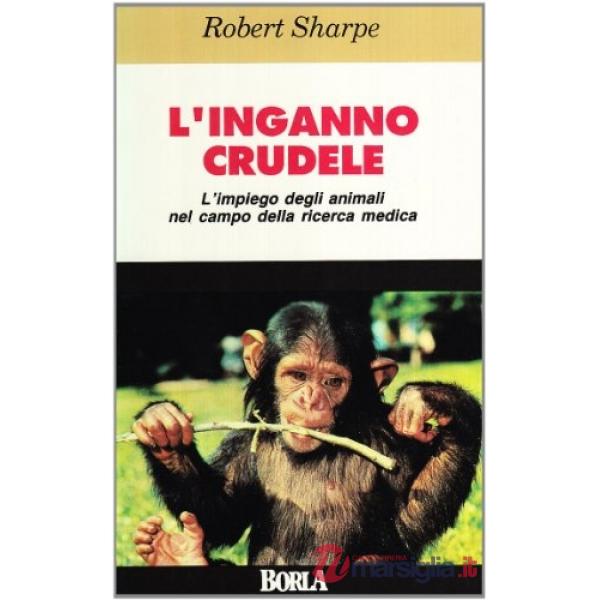 Inganno crudele. L'impiego degli animali nel campo della ricerca medica (L')