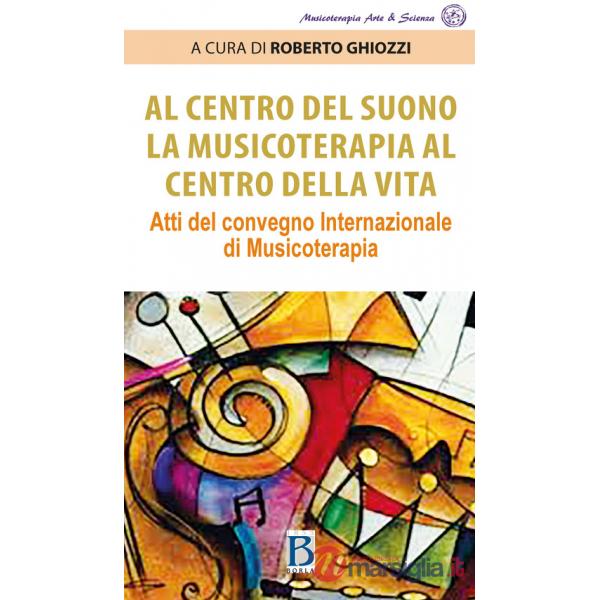 Al centro del suono. La musicoterapia al centro della vita. Atti del Convegno internazionale di musicoterapia