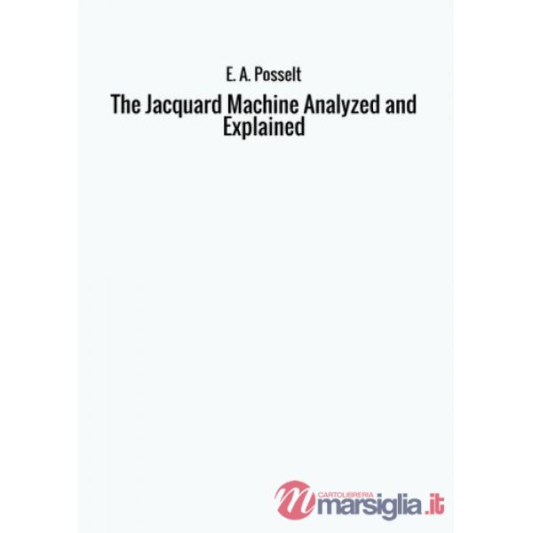 Jacquard machine analyzed and explained (The)