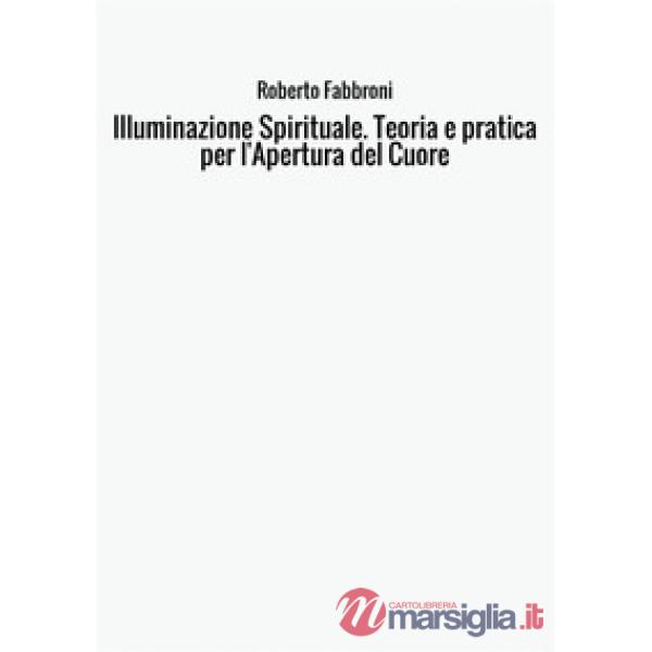 Illuminazione spirituale. Teoria e pratica per l'apertura del cuore