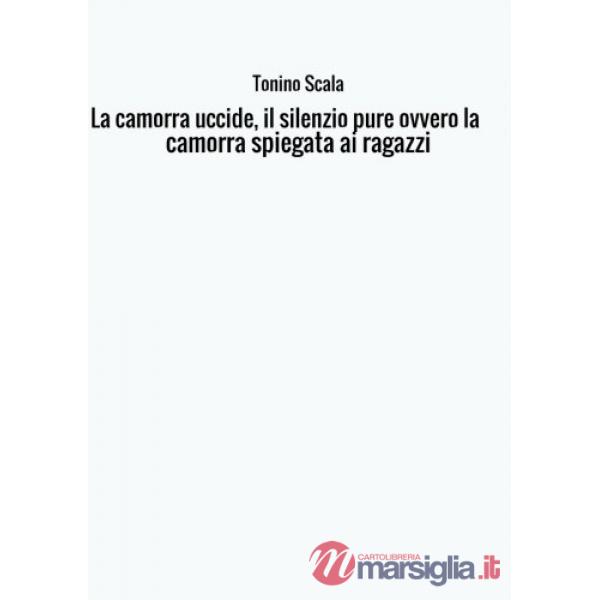 Camorra uccide, il silenzio pure... ovvero la camorra spiegata ai ragazzi (La)