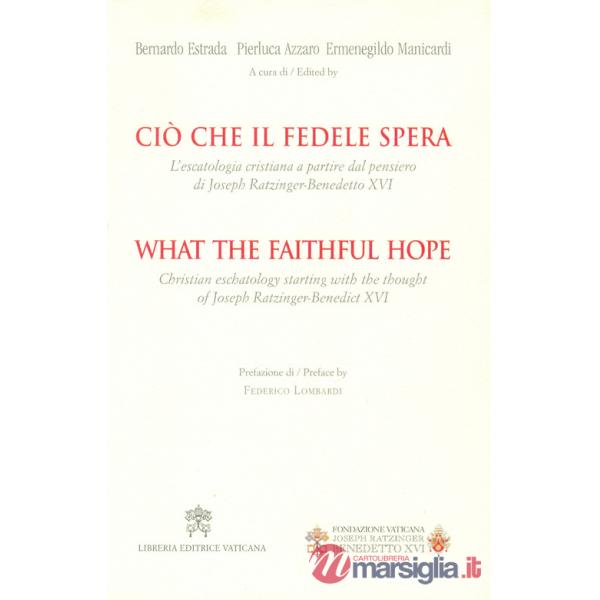 Ciò che il fedele spera. L'escatologia cristiana a partire dal pensiero di Joseph Ratzinger. Benedetto XVI. Ediz. bilingue