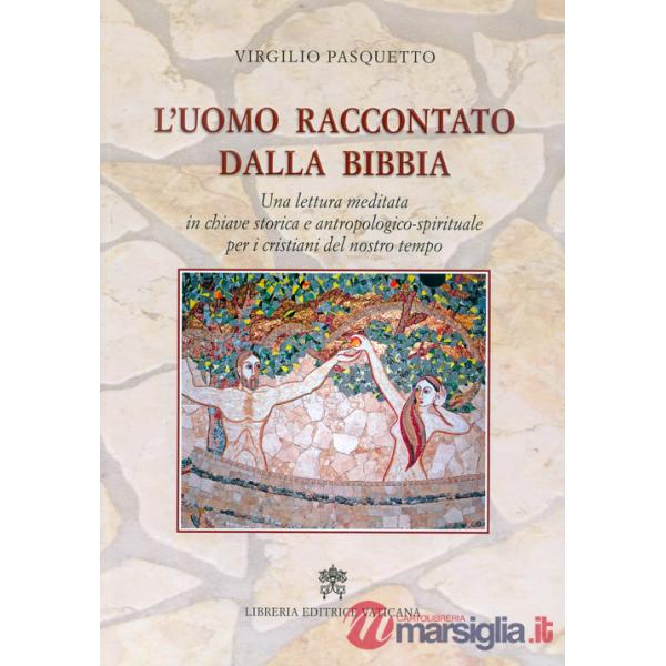 Uomo raccontato dalla Bibbia. Una lettura meditata in chiave storica e antropologico-spirituale per i cristiani del nostro tempo
