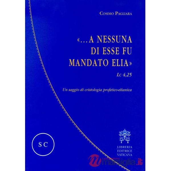 «...A nessuna di esse fu mandato Elia» (Lc 4,25). Un saggio di cristologia profetico-elianica