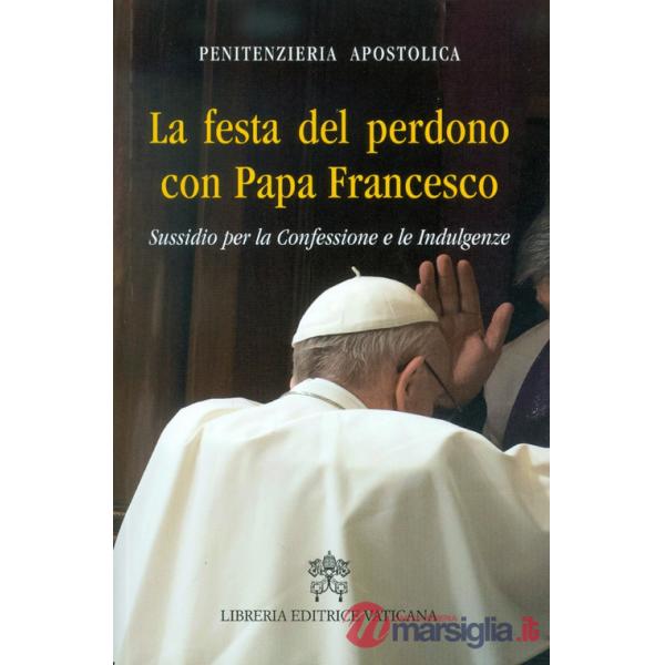 Festa del perdono con Papa Francesco. Sussidio per la Confessione e le Indulgenze (La)