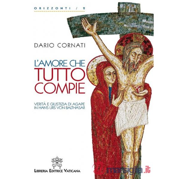 Amore che tutto compie. Verità e giustizia di agape in Hans Urs von Balthasar. (L')