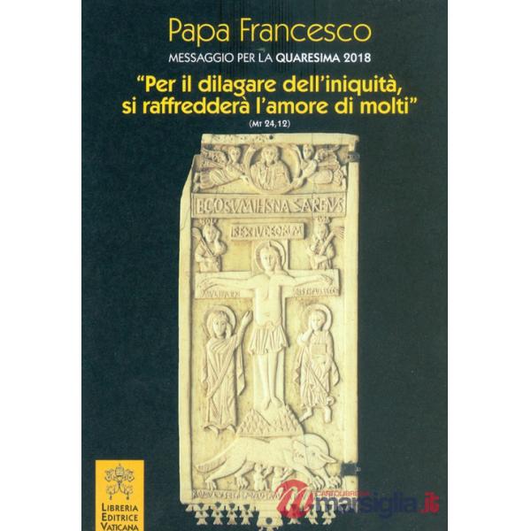 Messaggio per la Quaresima 2018. «Per il dilagare dell'iniquità si raffredderà l'amore di molti» (Mt 24,12)
