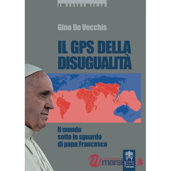 GPS della disugualità. Il mondo sotto lo sguardo di papa Francesco (Il)