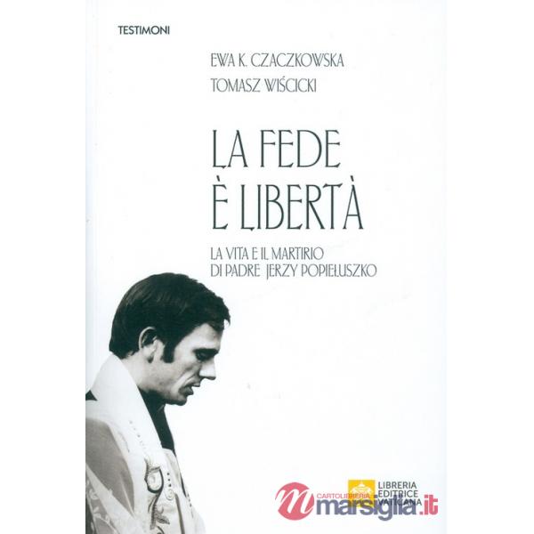 Fede è libertà. La vita e il martirio di Padre Jerzy Popieluszko (La)