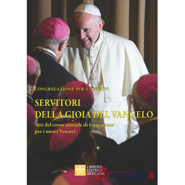 Servitori della gioia del Vangelo. Atti del corso annuale di formazione per i nuovi vescovi