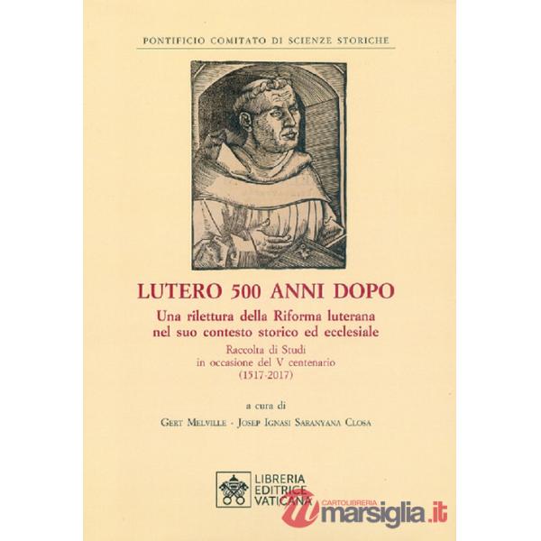Lutero 500 anni dopo. Una rilettura della Riforma Luterana nel suo contesto storico ed ecclesiale. Raccolta di Studi in occasion
