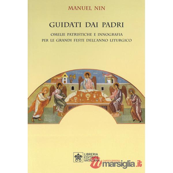 Guidati dai padri. Omelie Patristiche e Innografia per le Grandi Feste dell'Anno Liturgico