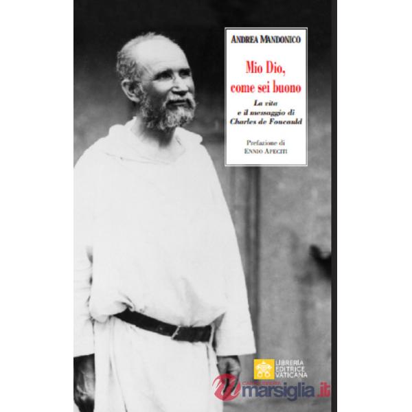 Mio Dio, come sei buono. La verità e il messaggio di Charls de Foucauld