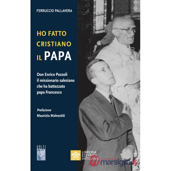 Ho fatto Cristiano il Papa. Don Enrico Pozzoli il missionario salesiano che ha battezzato papa Francesco