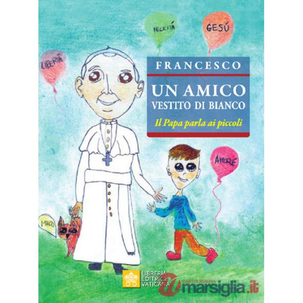 Amico vestito di bianco. Il Papa parla ai piccoli (Un)