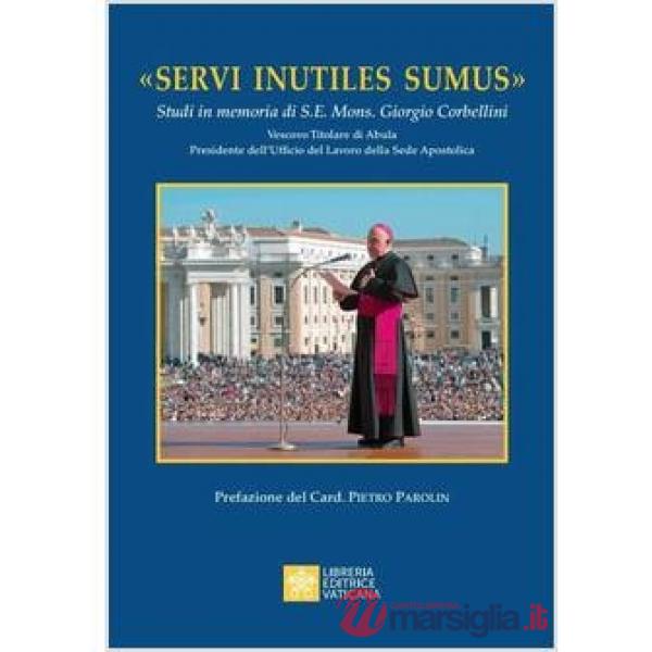 Servi inutiles sumus. Studi in memoria di S. E. Mons. Giorgio Corbellini